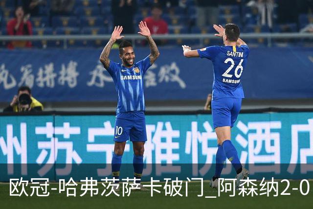 欧冠-哈弗茨萨卡破门 阿森纳2-0巴黎圣日耳曼